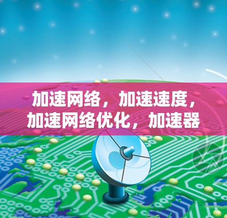 加速网络，加速速度，加速网络优化，加速器专线助力高效传输