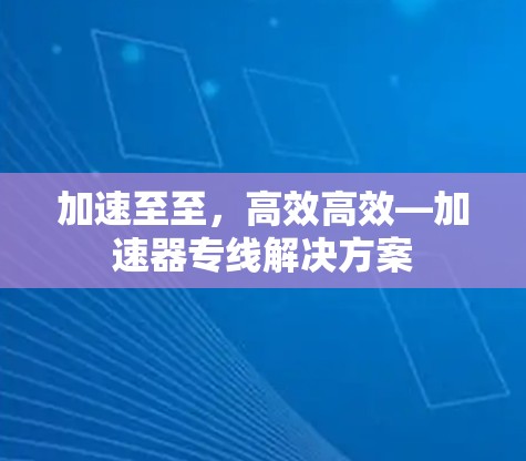 加速至至，高效高效—加速器专线解决方案