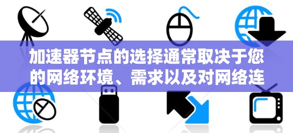 加速器节点的选择通常取决于您的网络环境、需求以及对网络连接的依赖程度。以下是一些推荐的加速器节点，根据您的具体情况选择最适合的
