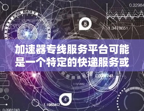 加速器专线服务平台可能是一个特定的快递服务或物流平台的名称，具体含义取决于上下文。不过，结合快递这个词，我可以推测它可能指的是快递配送中的加速服务平台或相关的物流平台