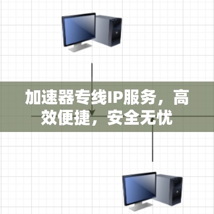 加速器专线IP服务，高效便捷，安全无忧