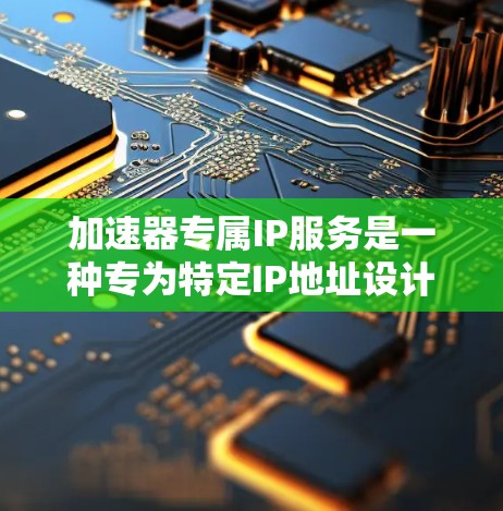 加速器专属IP服务是一种专为特定IP地址设计的加速工具,用于加速视频播放。用户可以在这些平台中输入指定的IP地址,然后使用加速功能来提升视频质量。以下是对该服务的详细说明 加速器专属IP服务是一种专为特定IP地址设计的加速工具,用于加速视频播放。用户可以在这些平台中输入指定的IP地址,然后使用加速功能来提升视频质量。以下是对该服务的详细说明