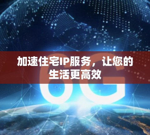 加速住宅IP服务，让您的生活更高效