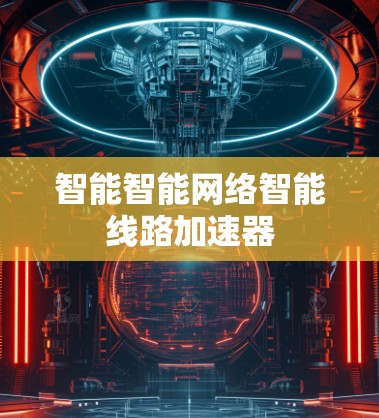 智能智能网络智能线路加速器 智能智能网络智能线路加速器