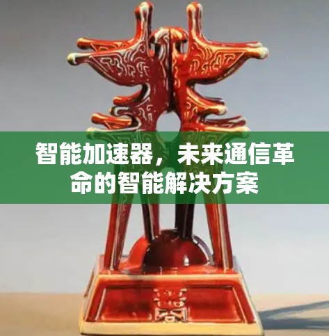 智能加速器，未来通信革命的智能解决方案