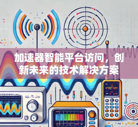 加速器智能平台访问，创新未来的技术解决方案