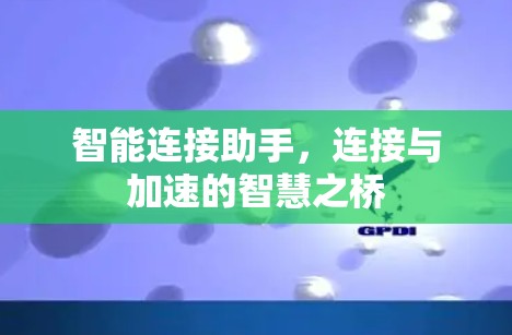 智能连接助手，连接与加速的智慧之桥