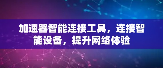 加速器智能连接工具,连接智能设备,提升网络体验 加速器智能连接工具,连接智能设备,提升网络体验