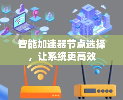 智能加速器节点选择,让系统更高效 智能加速器节点选择,让系统更高效