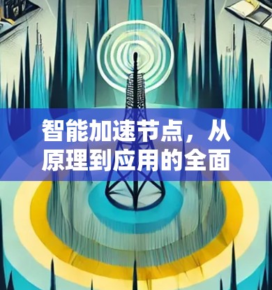 智能加速节点,从原理到应用的全面理解 智能加速节点,从原理到应用的全面理解