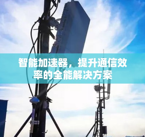 智能加速器，提升通信效率的全能解决方案