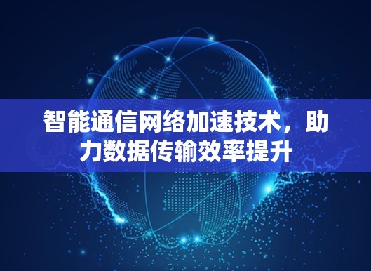 智能通信网络加速技术，助力数据传输效率提升