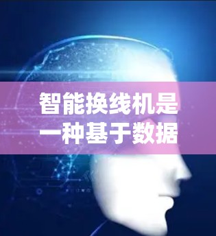智能换线机是一种基于数据驱动和智能化的加速器系统，旨在优化高通量生产线、多设备加速和高精度定位等场景下的生产效率和质量。它通过以下方式工作并实现这些目标