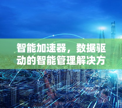 智能加速器，数据驱动的智能管理解决方案
