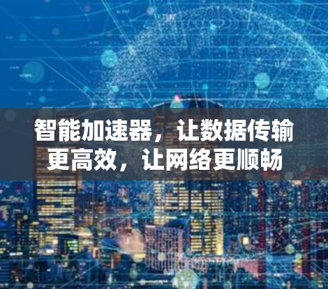 智能加速器，让数据传输更高效，让网络更顺畅
