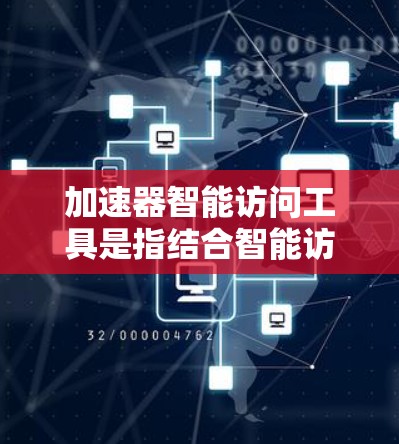 加速器智能访问工具是指结合智能访问工具和加速器功能的软件或工具，旨在提高用户访问网络资源的效率。以下是该工具的详细信息