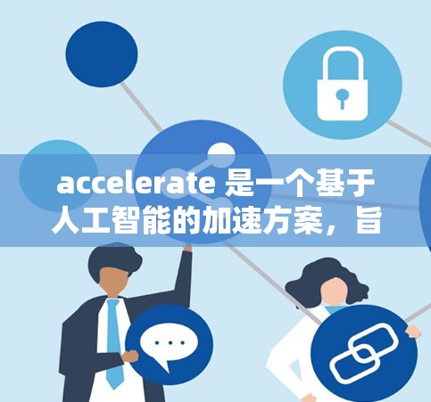 accelerate 是一个基于人工智能的加速方案,旨在提升计算效率和性能。以下是对 accelerate 的详细解释 accelerate 是一个基于人工智能的加速方案,旨在提升计算效率和性能。以下是对 accelerate 的详细解释