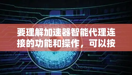 要理解加速器智能代理连接的功能和操作,可以按照以下步骤进行 要理解加速器智能代理连接的功能和操作,可以按照以下步骤进行