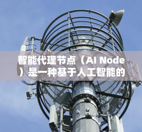 智能代理节点（AI Node）是一种基于人工智能的网络节点，具备强大的推理能力和处理复杂数据的能力。智能代理节点的核心特点是其自适应性、多模态处理能力和高效处理能力，使其在处理多种任务时表现出色