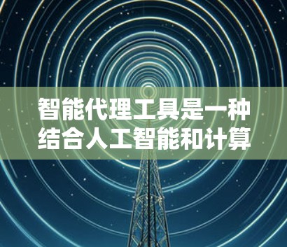 智能代理工具是一种结合人工智能和计算加速的技术，旨在提高计算效率。以下是对该技术的详细分析