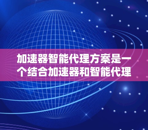加速器智能代理方案是一个结合加速器和智能代理的技术系统,旨在优化计算性能并提升用户体验。以下是对该方案的详细分析和总结 加速器智能代理方案是一个结合加速器和智能代理的技术系统,旨在优化计算性能并提升用户体验。以下是对该方案的详细分析和总结
