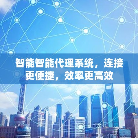 智能智能代理系统，连接更便捷，效率更高效