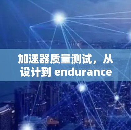 加速器质量测试，从设计到 endurance的全面评估
