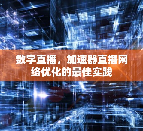 数字直播,加速器直播网络优化的最佳实践 数字直播,加速器直播网络优化的最佳实践
