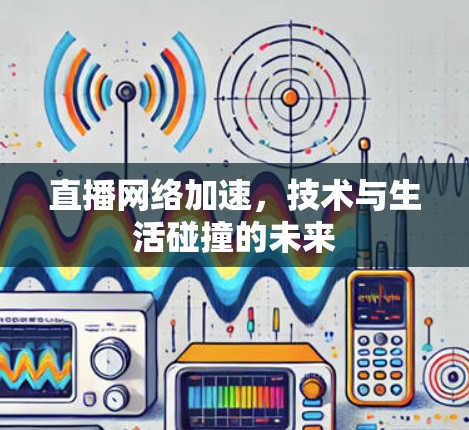 直播网络加速，技术与生活碰撞的未来