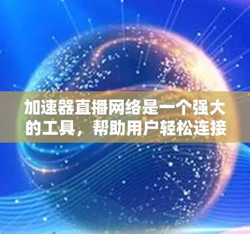 加速器直播网络是一个强大的工具,帮助用户轻松连接到云服务器、本地服务器或服务器台架设备,实现在线工作。以下是详细的使用指南 加速器直播网络是一个强大的工具,帮助用户轻松连接到云服务器、本地服务器或服务器台架设备,实现在线工作。以下是详细的使用指南