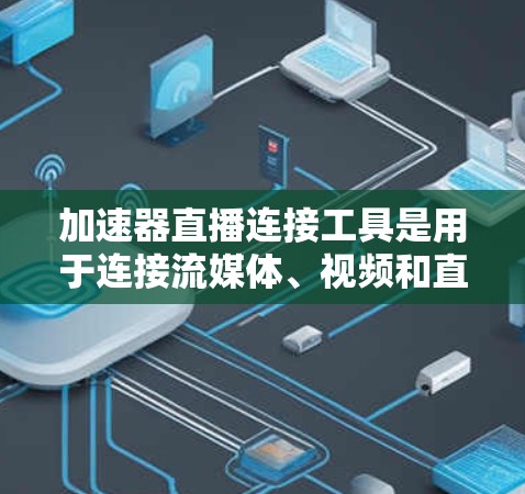 加速器直播连接工具是用于连接流媒体、视频和直播内容到目标平台的软件应用程序。以下是关于它的详细信息