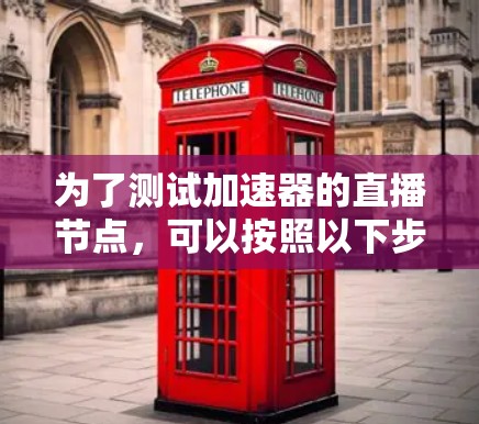 为了测试加速器的直播节点，可以按照以下步骤进行
