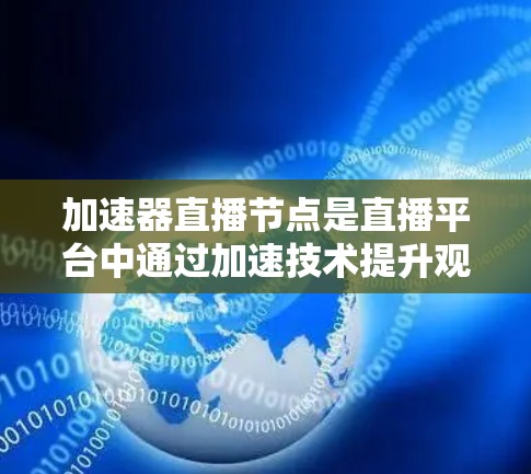 加速器直播节点是直播平台中通过加速技术提升观看体验的特定应用，主要涉及在直播过程中优化数据传输、提升画质效果和提高计算能力。以下是关于加速器直播节点的详细解释
