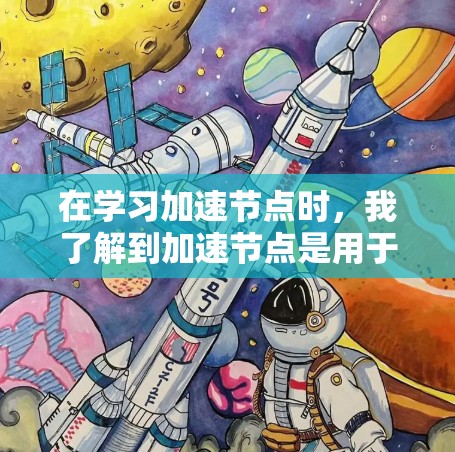 在学习加速节点时，我了解到加速节点是用于提升任务执行效率的硬件设备，主要分为CPU加速和GPU加速两种。以下是对加速节点的详细总结和步骤指南
