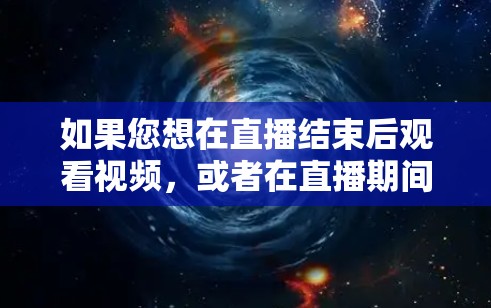 如果您想在直播结束后观看视频，或者在直播期间关注特定话题，可以考虑使用一些功能强大的工具。以下是一些推荐的工具