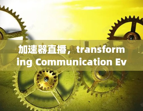 加速器直播，transforming Communication Events with Low Latency