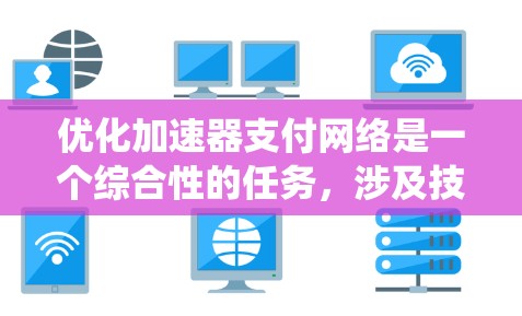 优化加速器支付网络是一个综合性的任务,涉及技术、用户体验和成本控制等多个方面。以下是一个结构化的优化方案,帮助您系统性地提升支付网络的效率和安全性 优化加速器支付网络是一个综合性的任务,涉及技术、用户体验和成本控制等多个方面。以下是一个结构化的优化方案,帮助您系统性地提升支付网络的效率和安全性