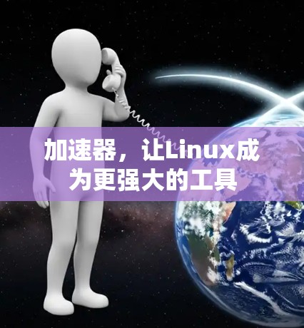 加速器,让Linux成为更强大的工具 加速器,让Linux成为更强大的工具