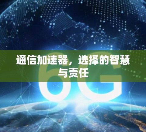 通信加速器，选择的智慧与责任