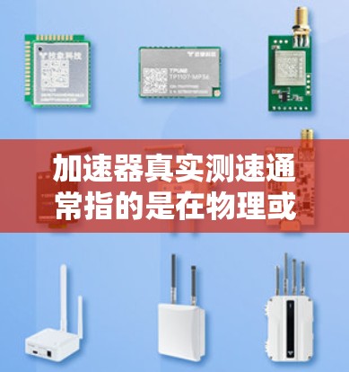加速器真实测速通常指的是在物理或工程领域中,通过实际测量物体在受力下加速的速度和加速度。以下是关于这一概念的详细解释 加速器真实测速通常指的是在物理或工程领域中,通过实际测量物体在受力下加速的速度和加速度。以下是关于这一概念的详细解释