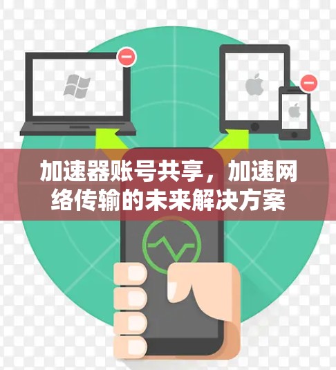 加速器账号共享,加速网络传输的未来解决方案 加速器账号共享,加速网络传输的未来解决方案
