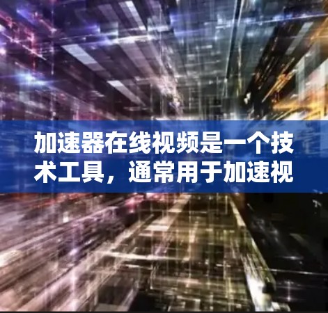加速器在线视频是一个技术工具,通常用于加速视频下载、观看或分享视频。它帮助用户在使用在线视频平台时,快速下载或观看视频,减少带宽的使用,提高用户体验。以下是关于加速器在线视频的详细信息 加速器在线视频是一个技术工具,通常用于加速视频下载、观看或分享视频。它帮助用户在使用在线视频平台时,快速下载或观看视频,减少带宽的使用,提高用户体验。以下是关于加速器在线视频的详细信息