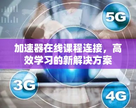 加速器在线课程连接,高效学习的新解决方案 加速器在线课程连接,高效学习的新解决方案