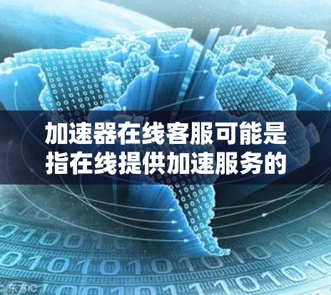 加速器在线客服可能是指在线提供加速服务的客服角色,也可能是加速器平台的客服人员。以下是一些可能的解释和建议 加速器在线客服可能是指在线提供加速服务的客服角色,也可能是加速器平台的客服人员。以下是一些可能的解释和建议