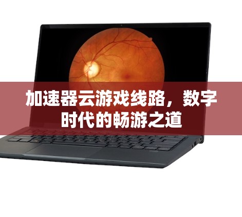 加速器云游戏线路，数字时代的畅游之道