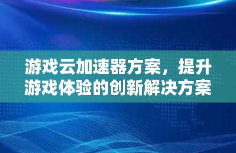 游戏云加速器方案，提升游戏体验的创新解决方案