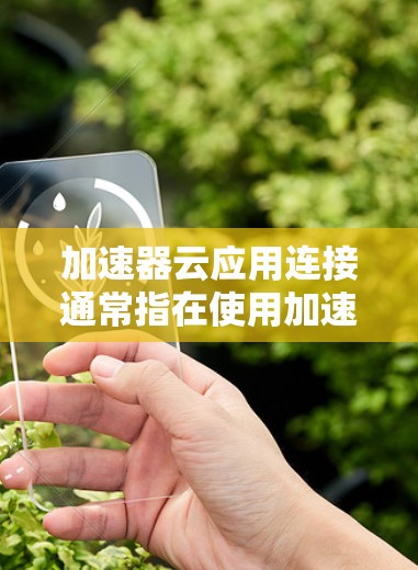 加速器云应用连接通常指在使用加速器时，如何连接到或启动云应用。以下是一些可能的解决方案，您可以根据具体情况调整