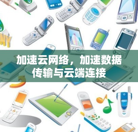 加速云网络,加速数据传输与云端连接 加速云网络,加速数据传输与云端连接