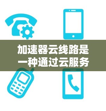 加速器云线路是一种通过云服务提供网络加速的解决方案,用户无需购买物理设备,只需在云上连接即可,提供多设备连接、自动加速、参数调整等功能,但也有隐私安全和依赖云网络等潜在问题。以下是详细的总结 加速器云线路是一种通过云服务提供网络加速的解决方案,用户无需购买物理设备,只需在云上连接即可,提供多设备连接、自动加速、参数调整等功能,但也有隐私安全和依赖云网络等潜在问题。以下是详细的总结
