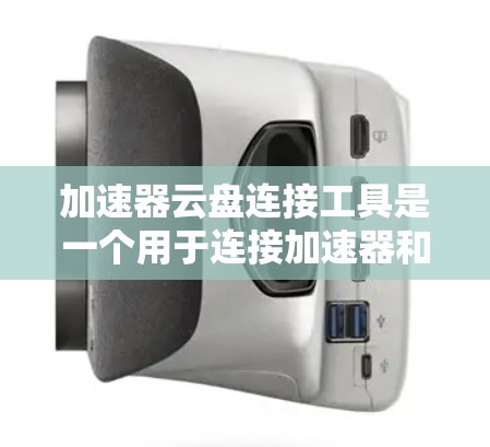 加速器云盘连接工具是一个用于连接加速器和云盘的工具，旨在提高数据传输和下载效率。以下是关于该工具的详细信息